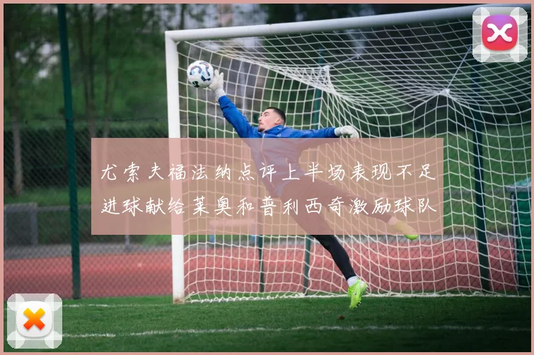 尤索夫福法纳点评上半场表现不足进球献给莱奥和普利西奇激励球队士气